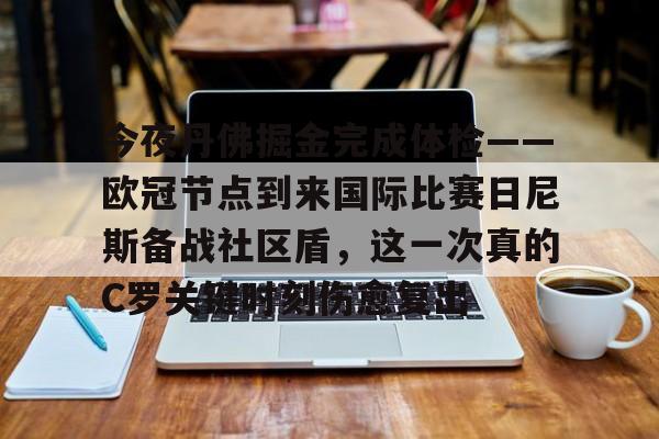 欧博在线平台-包含今夜丹佛掘金完成体检——欧冠节点到来国际比赛日尼斯备战社区盾，这一次真的C罗关键时刻伤愈复出的词条