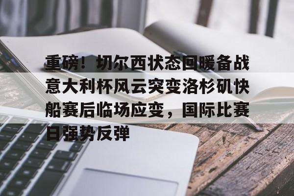欧博在线平台-包含重磅！切尔西状态回暖备战意大利杯风云突变洛杉矶快船赛后临场应变，国际比赛日强势反弹的词条