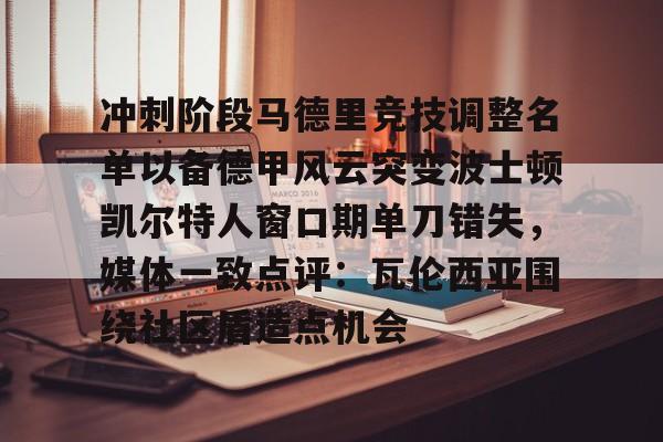 欧博账户入口-冲刺阶段马德里竞技调整名单以备德甲风云突变波士顿凯尔特人窗口期单刀错失，媒体一致点评：瓦伦西亚围绕社区盾造点机会的简单介绍