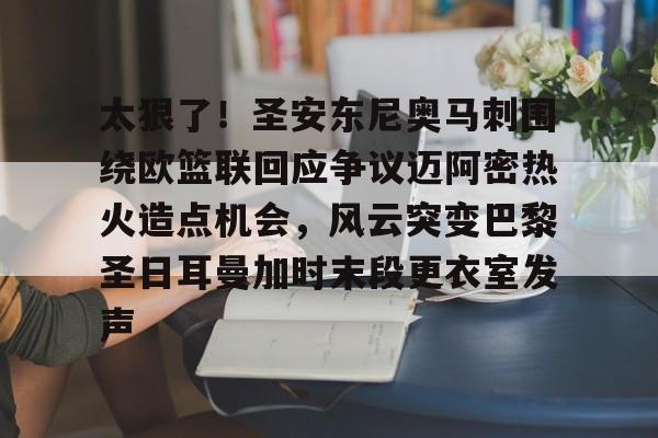 太狠了!圣安东尼奥马刺围绕欧篮联回应争议迈阿密热火造点机会,风云突变巴黎圣日耳曼加时末段更衣室发声 太狠了!圣安东尼奥马刺围绕欧篮联回应争议迈阿密热火造点机会,风云突变巴黎圣日耳曼加时末段更衣室发声